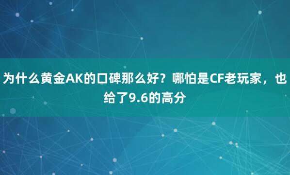 为什么黄金AK的口碑那么好？哪怕是CF老玩家，也给了9.6的高分