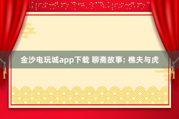金沙电玩城app下载 聊斋故事: 樵夫与虎