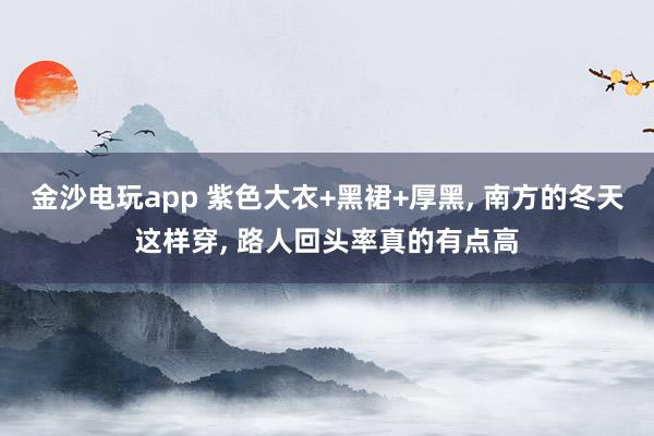 金沙电玩app 紫色大衣+黑裙+厚黑， 南方的冬天这样穿，<a href=
