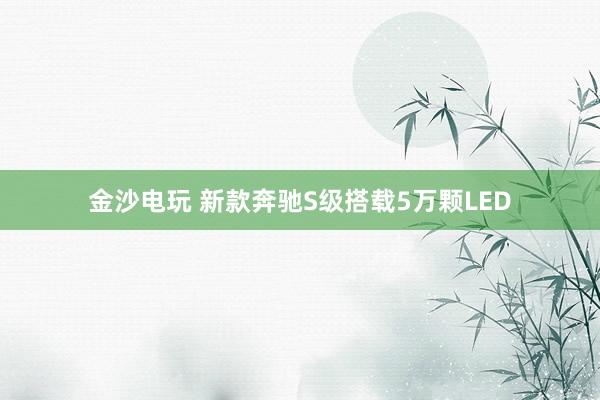 金沙电玩 新款奔驰S级搭载5万颗LED