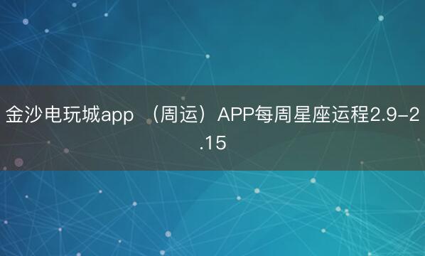 金沙电玩城app (周运)APP每周星座运程2.9-2.15