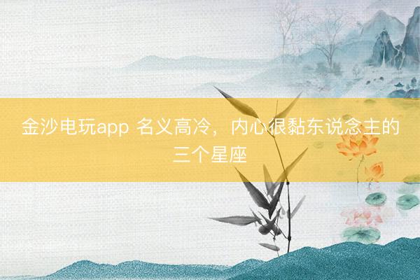 金沙电玩app 名义高冷，<a href=